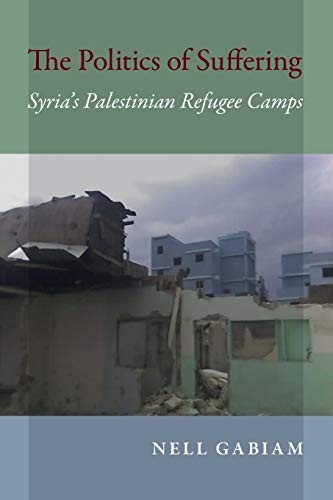 The Politics of Suffering: Syria's Palestinian Refugee Camps... - Gabiam, Nell