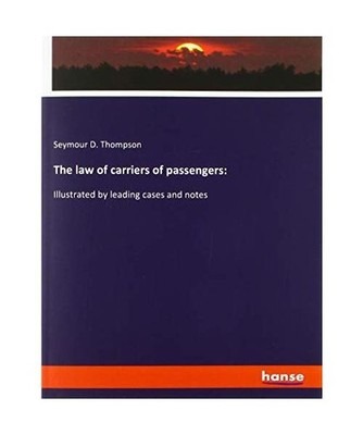 The law of carriers of passengers:: Illustrated by leading cases and notes: Illu