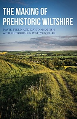 THE MAKING OF PREHISTORIC WILTSHIRE: LIFE, CEREMONY & By David Field & Dave VG