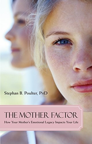 The Mother Factor: How Your Mother's Emotional Legacy Impacts Your Life By Step