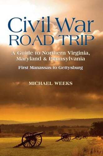Civil War Road Trip, Volume I: A Guide to Northern Virginia, Maryland & by Weeks