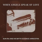When Angels Speak of Love by Sun Ra & His Myth Science Arkestra (CD, 2017)