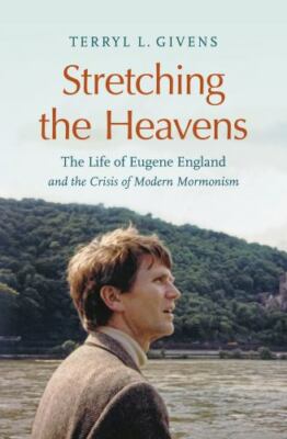 Stretching the Heavens : The Life of Eugene England and the Crisis of Modern ...