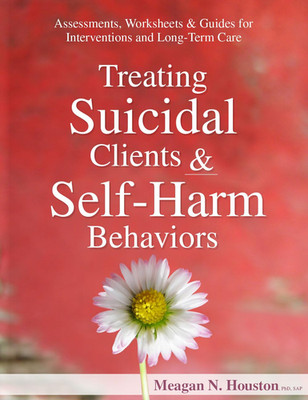Treating Suicidal Clients & Self-Harm Behaviors: Assessments, Worksheets & Guide