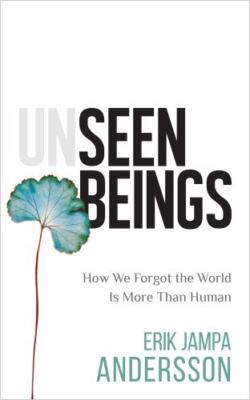 Unseen Beings : How We Forgot the World Is more th