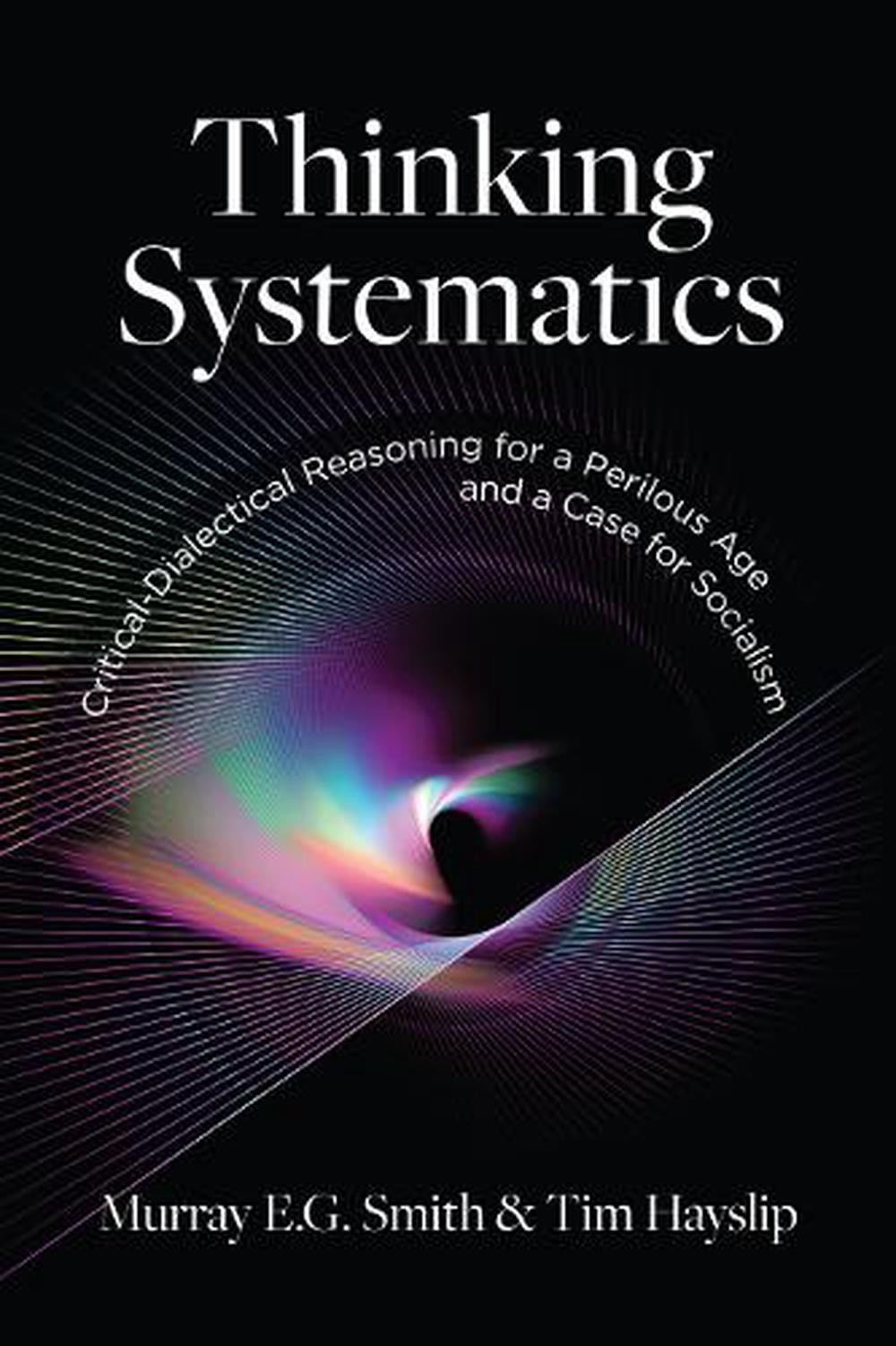 Thinking Systematics: Critical-Dialectical Reasoning for a Perilous Age and a Ca - Tim Hayslip, Murray E. G. Smith