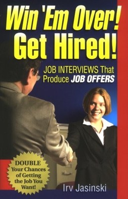 WIN 'EM OVER! GET HIRED!: JOB INTERVIEWS THAT PRODUCE JOB By Irv Jasinski