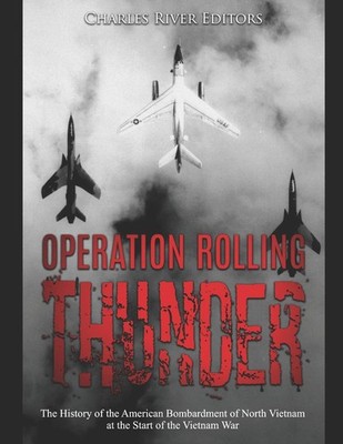 Operation Rolling Thunder: The History of the American Bombardme