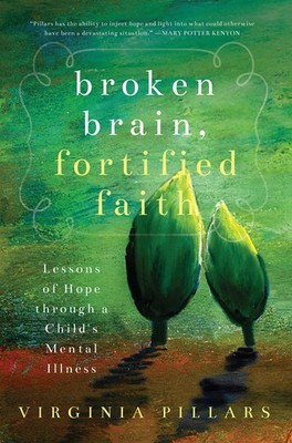 Broken Brain, Fortified Faith: Lessons of Hope Through a Child's Mental Illn...