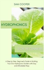 Hydroponics for Beginners: A Step by Step Beginners Guide to Building Your Own