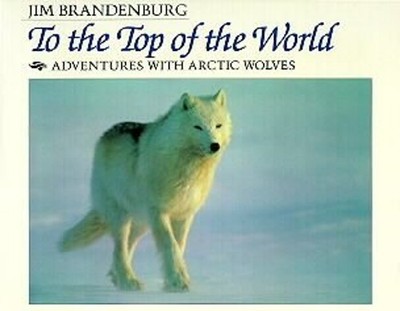To the Top of the World : Adventures with Arctic Wolves Jim Brand