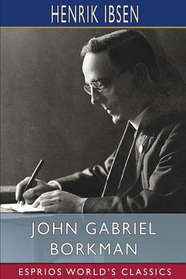 John Gabriel Borkman (Esprios Classics): Translation and Introduction by William