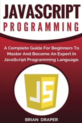 JavaScript Programming: A Complete Practical Guide For Beginners To Master Ja-,