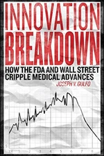 INNOVATION BREAKDOWN: HOW THE FDA AND WALL STREET CRIPPLE By Joseph Gulfo *NEW*