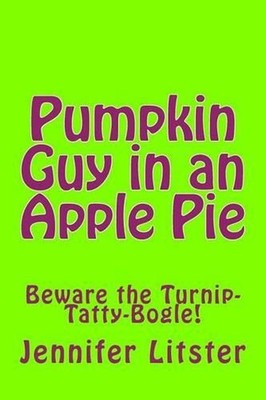 Pumpkin Guy in an Apple Pie: Beware the Turnip-Tatty-Bogle! by Jennifer Litster