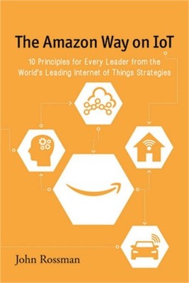 The Amazon Way on IoT: 10 Principles for Every Leader from the World's Leading I