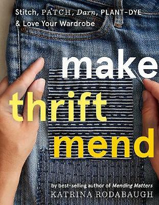 Make Thrift Mend: Stitch, Patch, Darn, Plant-Dye & Love Your Wardrobe by...