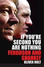 If You're Second You Are Nothing: Ferguson and Shankly by Holt, Oliver Hardback