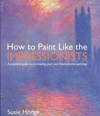 How to Paint Like the Impressionists: A Practical Guide to Re-Creating Your ...