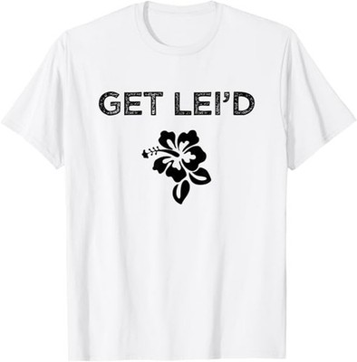 Hawaii Get Lei'd Hawaiian Funny Saying Quote Meme Lei Flower T-Shirt