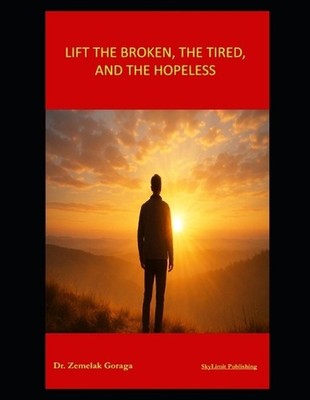 Lift the Broken, the Tired, and the Hopeless by Zemelak Goraga Paperback Book