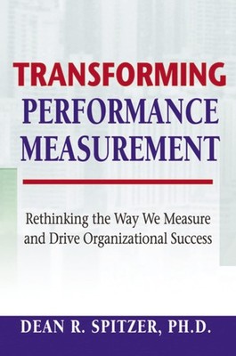 Transforming Performance Measurement: Rethinking the Way We Measure and Driv...