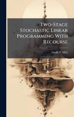Two-Stage Stochastic Linear Programming With Recourse by David T. Mills Hardcove