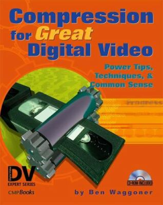 Compression for Great Digital Video: Power Tips, Techniques, & Common Sense...