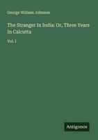 The Stranger In India: Or, Three Years In Calcutta George William Johnson