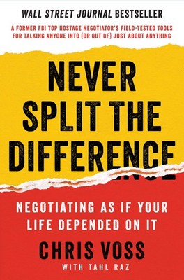 Never Split the Difference: Negotiating As If Your Life Depended On It Unl...