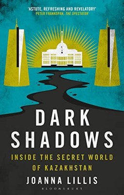 Dark Shadows : Inside the Secret World of Kazakhstan by Joanna Lillis (2022, ...