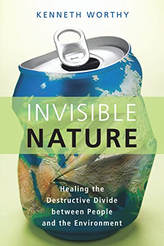 Invisible Nature: Healing the Destructive Divide Between... - Kenneth Worthy