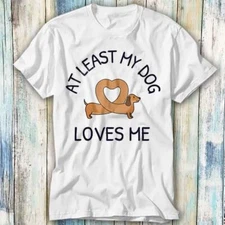 At Least My Dog Loves Me Wiener T Shirt Meme Gift Top Tee Unisex 947
