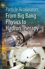 Particle Accelerators: From Big Bang Physics to Hadron Therapy by Amaldi, Ugo