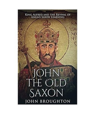 John The Old Saxon: King Alfred and the Revival of Anglo-Saxon Learning: King Al