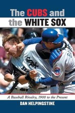 The Cubs and the White Sox: A Baseball Rivalry, 1900 to the Present by Dan Helpi
