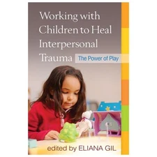 Working with Children to Heal Interpersonal Trauma: The Power of Play by Gil