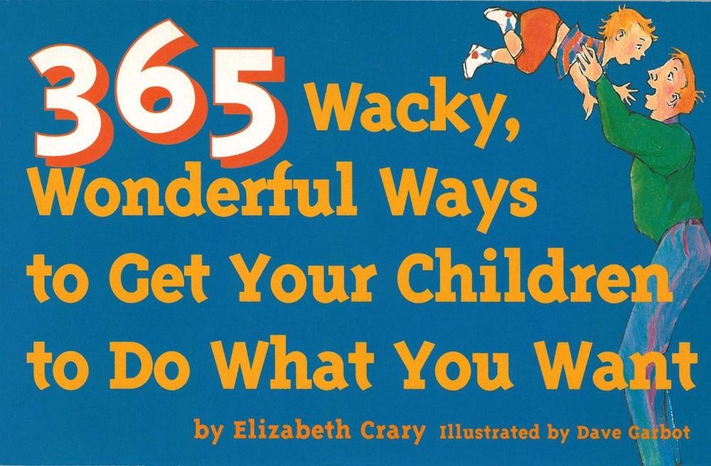 365 Wacky, Wonderful Ways to Get Your Children to Do What You Want by Elizabeth