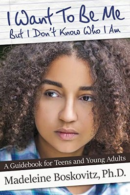I Want To Be Me But I Don't Know Who I Am: A Guidebook for Teens and Young A...