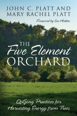 The Five Element Orchard: QiGong Practices for Harvesting Energy from Trees: New