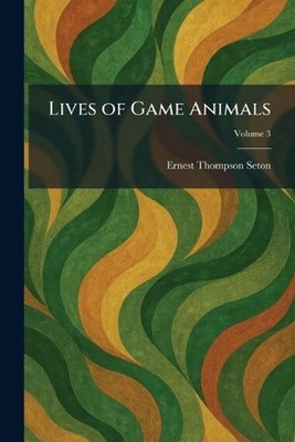 Lives of Game Animals by Ernest Thompson Seton Paperback Book