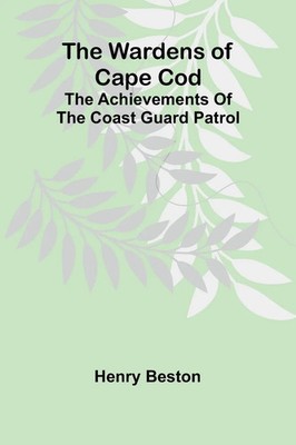 The Wardens of Cape Cod The achievements of the Coast Guard Patrol Henry Beston