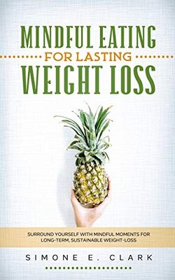 Mindful Eating for Lasting Weight Loss: Surround Yourself... - Clark, Simone E