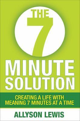 7 Minute Solution: Creating a Life with Meaning 7 Minutes at a Time