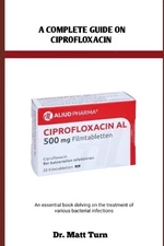 Matt Turn A Complete Guide on Ciprofloxacin (Paperback)