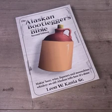 The Alaskan Bootlegger's Bible, Second Edition: Makin' Beer, Wine, Liqueurs and 