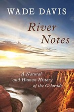 RIVER NOTES: A NATURAL AND HUMAN HISTORY OF THE COLORADO By Wade Davis BRAND NEW