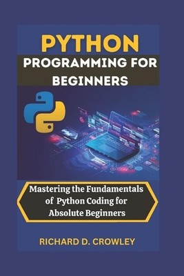 Python Programming for Beginners: Mastering the Fundamentals of Python Coding fo