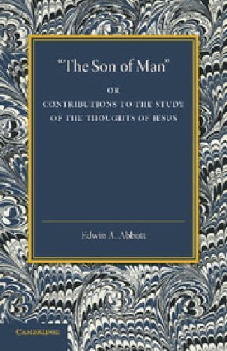 'The Son of Man' Or Contributions to the Study of the Thoughts of Jesus Abbott