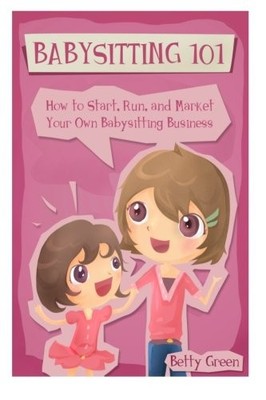 Babysitting 101: How to Start, Run, and Market your own Babysitting Business
